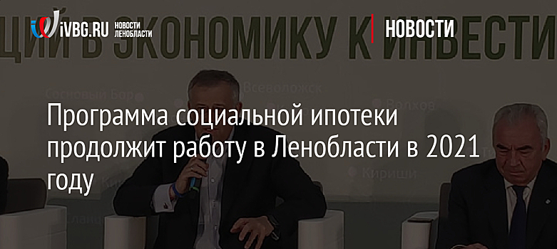 Программа социальной ипотеки продолжит работу в Ленобласти в 2021 году