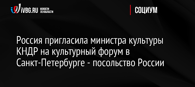 Россия пригласила министра культуры КНДР на культурный форум в Санкт-Петербурге - посольство России